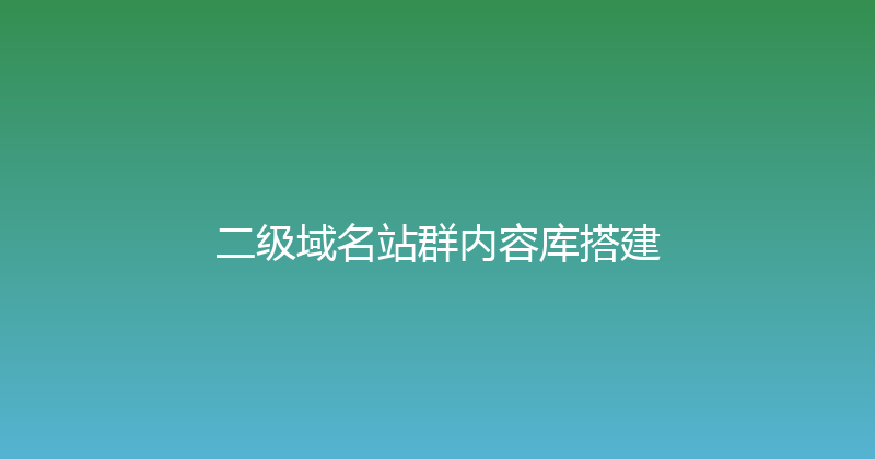 二级域名站群内容库搭建 封面图
