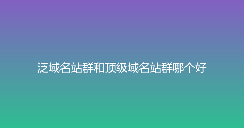 泛域名站群和顶级域名站群哪个好 封面图