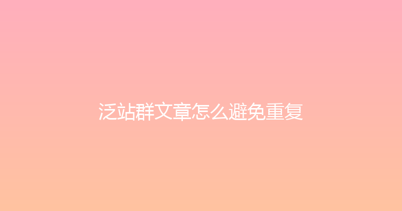 泛站群文章怎么避免重复 封面图