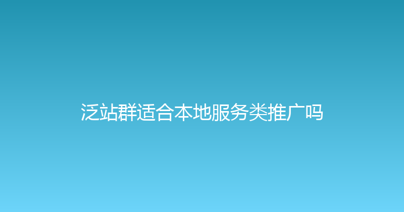 泛站群适合本地服务类推广吗 封面图