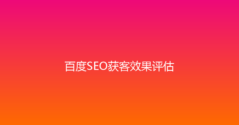 百度SEO获客效果评估 封面图