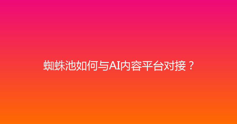 蜘蛛池如何与AI内容平台对接？ 封面图