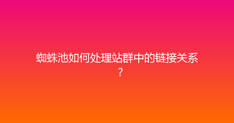 蜘蛛池如何处理站群中的链接关系？ 封面图
