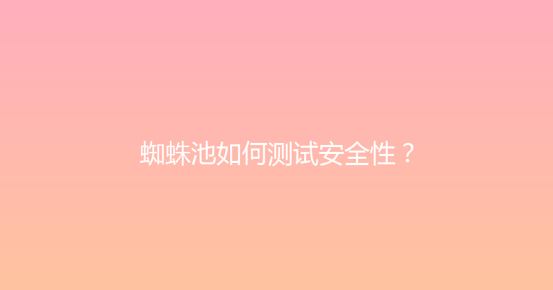 蜘蛛池如何测试安全性？ 封面图